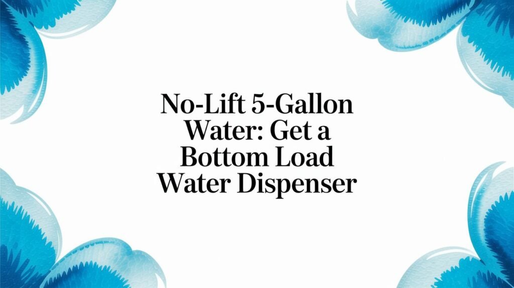No-Lift 5-Gallon Water: Get a Bottom Load Water Dispenser