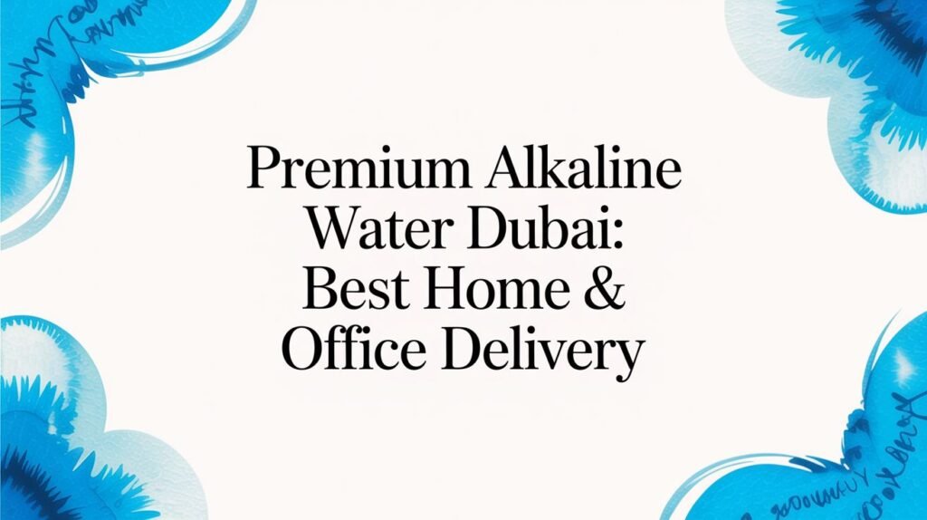 Your 2026 Guide to Alkaline Water Delivery in Dubai