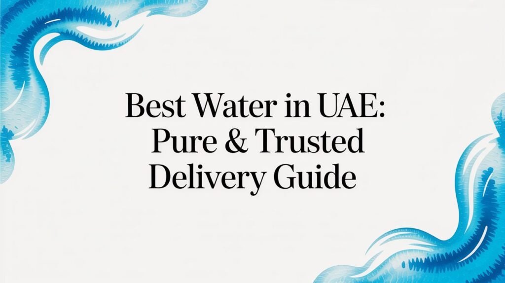 Best Water in UAE: Pure & Trusted Delivery Guide