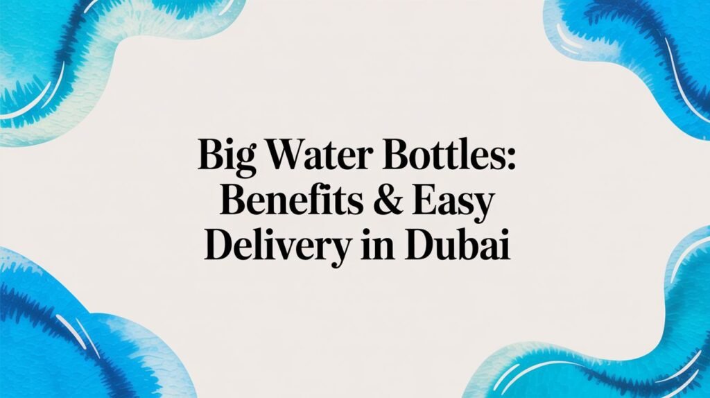 Big Water Bottles: Benefits & Easy Delivery in Dubai