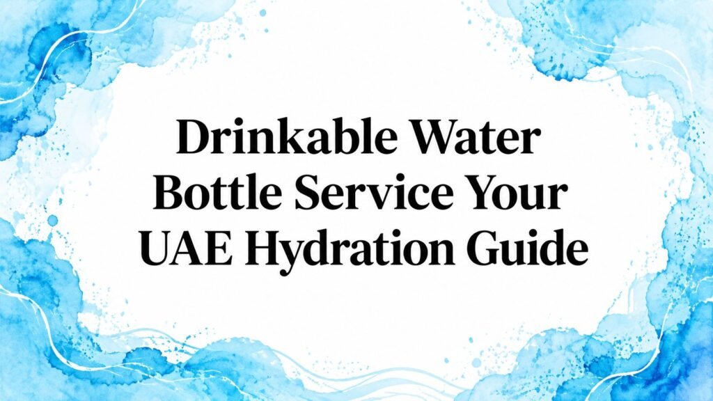 Drinkable Water Bottle Service Your UAE Hydration Guide