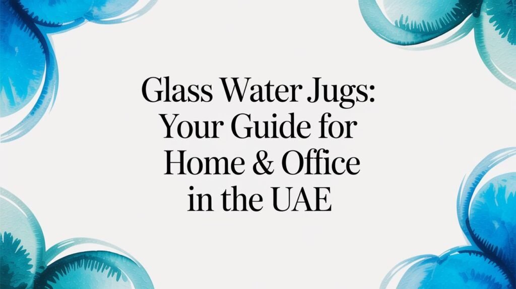 Glass Water Jugs: Your Guide for Home & Office in the UAE