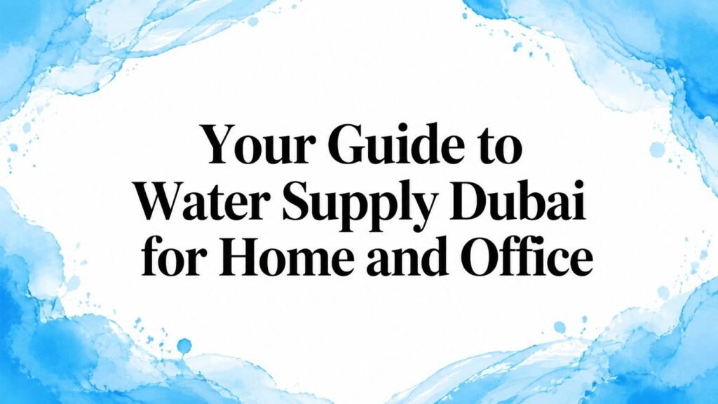 Your Guide to Water Supply in Dubai for Home and Office in 2026