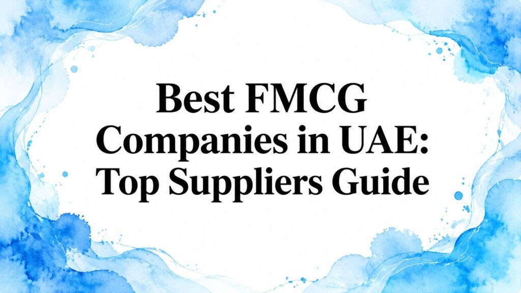 Best FMCG Companies in UAE: Top Suppliers Guide