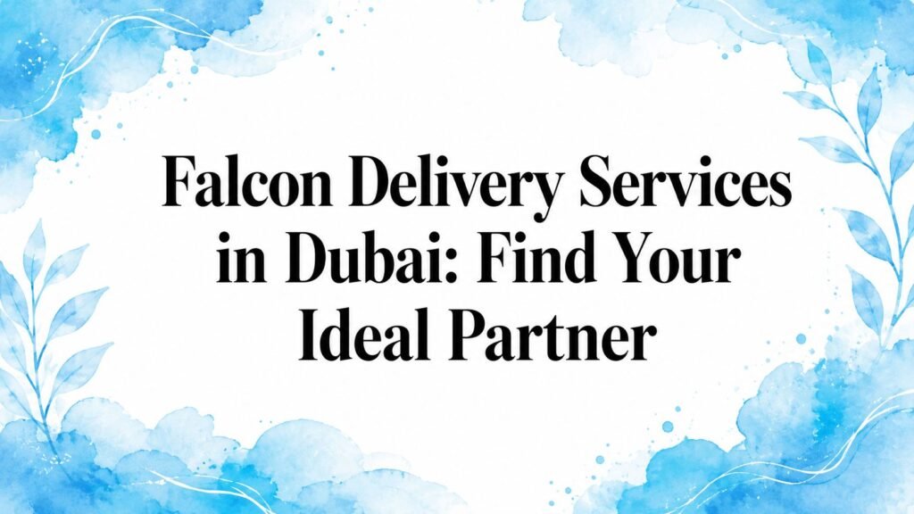 Falcon Delivery Services in Dubai: Find Your Ideal Partner