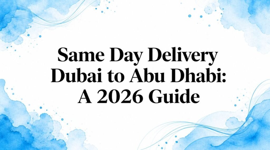 Same Day Delivery Dubai to Abu Dhabi: A 2026 Guide
