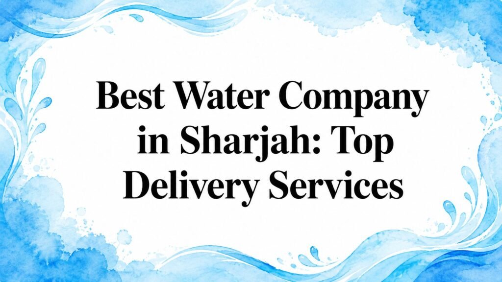 Best Water Company in Sharjah: Top Delivery Services