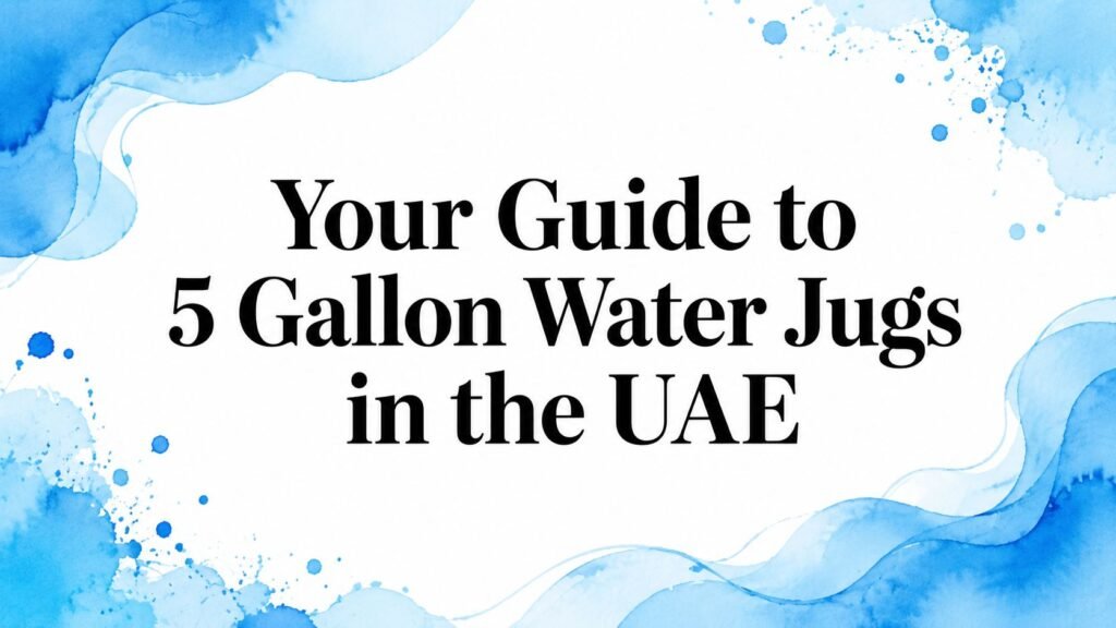 Your Guide to 5-Gallon Water Jugs in the UAE for 2026