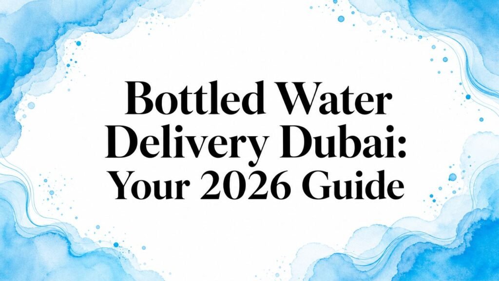Bottled Water Delivery Dubai: Your 2026 Guide