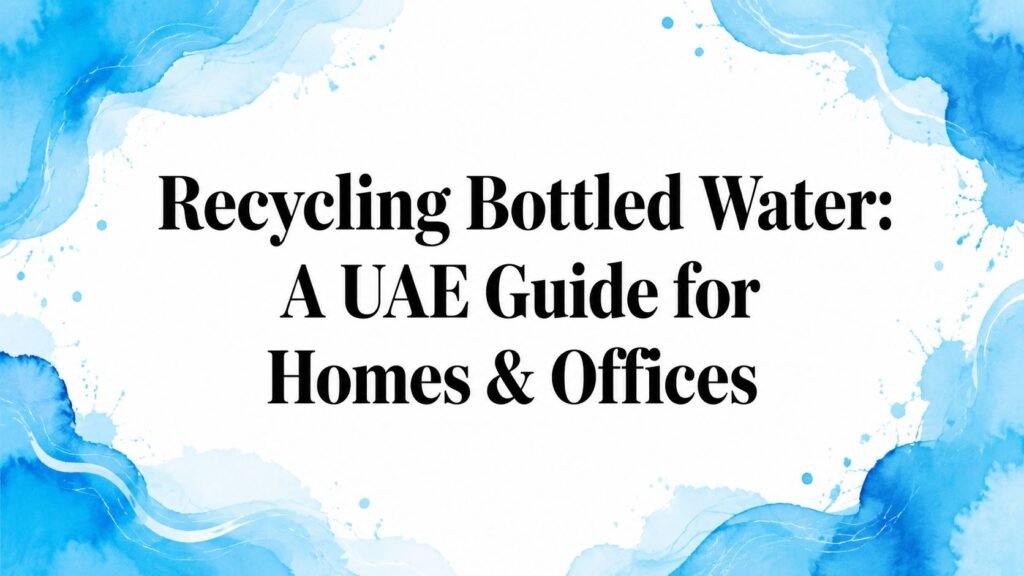 Recycling Bottled Water: A UAE Guide for Homes & Offices