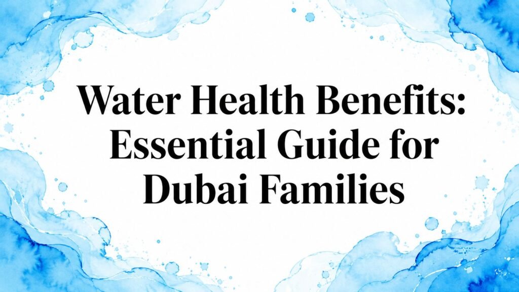 Water Health Benefits: Essential Guide for Dubai Families