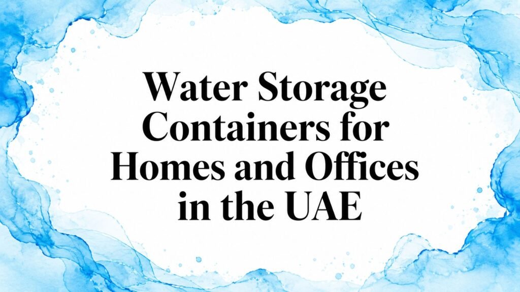 Water Storage Containers for Homes and Offices in the UAE
